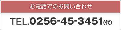 お電話でのお問い合わせ TEL.0256-45-3451(代)